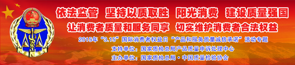 2015年“3.15”國際消費者權(quán)益日“產(chǎn)品和服務(wù)質(zhì)量誠信承諾”活動專題