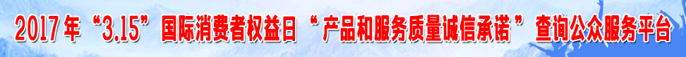 2017年315國(guó)際消費(fèi)者權(quán)益日產(chǎn)品和服務(wù)質(zhì)量誠(chéng)信承諾查詢公眾服務(wù)平臺(tái)