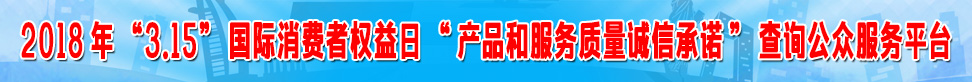 2018年315國(guó)際消費(fèi)者權(quán)益日產(chǎn)品和服務(wù)質(zhì)量誠(chéng)信承諾查詢(xún)公眾服務(wù)平臺(tái)