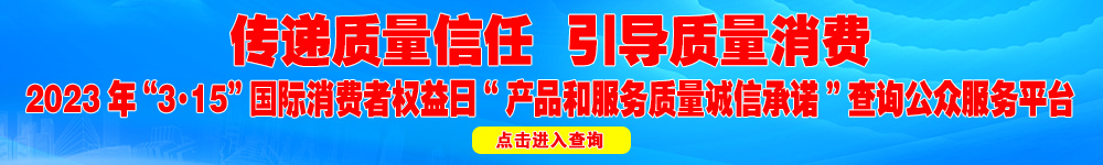 2023年“3·15”國(guó)際消費(fèi)者權(quán)益日“產(chǎn)品和服務(wù)質(zhì)量誠(chéng)信承諾”查詢(xún)公眾平臺(tái)