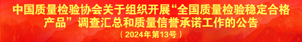 中國質量檢驗協(xié)會關于組織開展“全國質量檢驗穩(wěn)定合格產品”調查匯總和質量信譽承諾公告宣傳工作的公告