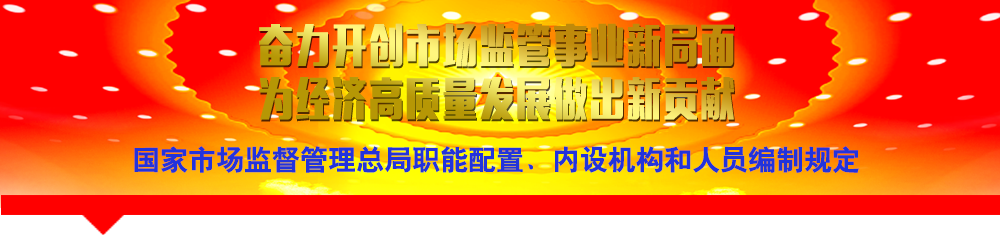 國(guó)家市場(chǎng)監(jiān)督管理總局職能配置、內(nèi)設(shè)機(jī)構(gòu)和人員編制規(guī)定