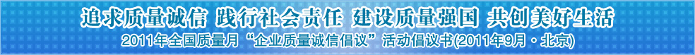 追求質(zhì)量誠信 踐行社會責(zé)任 建設(shè)質(zhì)量強(qiáng)國 共創(chuàng)美好生活——2011年全國質(zhì)量月“企業(yè)質(zhì)量誠信倡議”活動倡議書