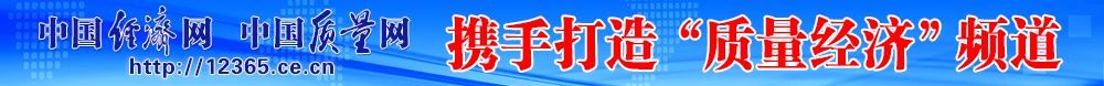 中國(guó)經(jīng)濟(jì)網(wǎng) 中國(guó)質(zhì)量網(wǎng)攜手打造質(zhì)量經(jīng)濟(jì)頻道