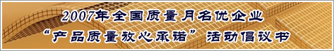 2007年全國(guó)質(zhì)量月名優(yōu)企業(yè)產(chǎn)品質(zhì)量放心承諾活動(dòng)倡議書