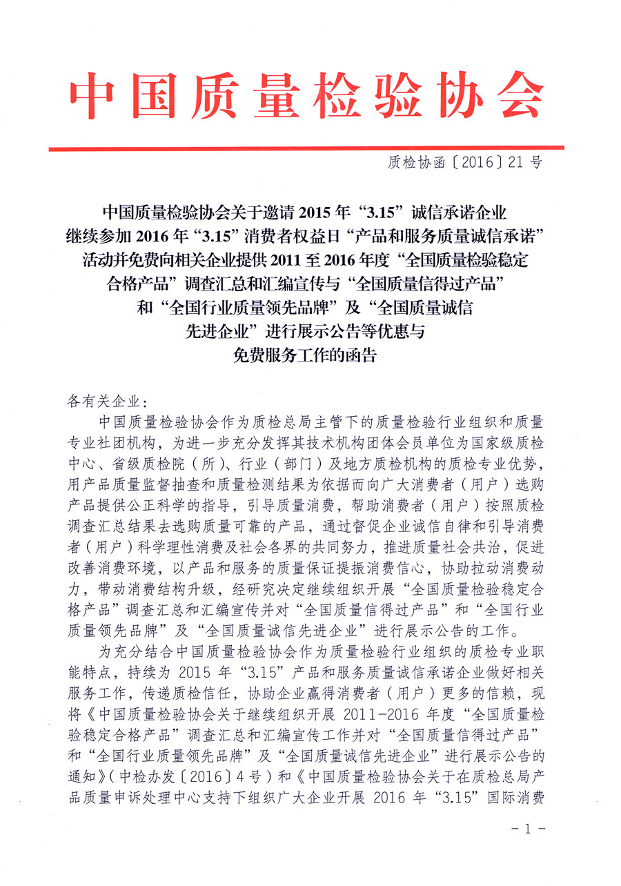 中國質(zhì)量檢驗協(xié)會關(guān)于邀請2015年“3.15”誠信承諾企業(yè)繼續(xù)參加2016年“3.15”消費者權(quán)益日“產(chǎn)品和服務(wù)質(zhì)量誠信承諾”活動并免費向相關(guān)企業(yè)提供2011至2016年度“全國質(zhì)量檢驗穩(wěn)定合格產(chǎn)品”調(diào)查匯總和匯編宣傳與“全國質(zhì)量信得過產(chǎn)品”和“全國行業(yè)質(zhì)量領(lǐng)先品牌”及“全國質(zhì)量誠信先進企業(yè)”進行展示公告等優(yōu)惠與免費服務(wù)工作的函告