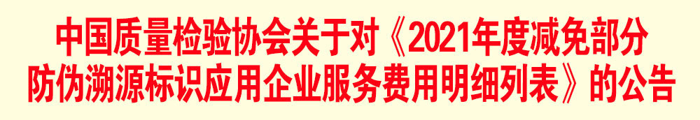 中國(guó)質(zhì)量檢驗(yàn)協(xié)會(huì)關(guān)于發(fā)布《2021年度減免部分防偽溯源標(biāo)識(shí)應(yīng)用企業(yè)服務(wù)費(fèi)用明細(xì)列表》的公告