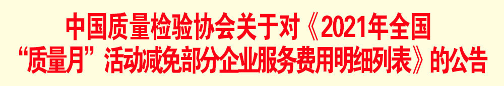 中國(guó)質(zhì)量檢驗(yàn)協(xié)會(huì)關(guān)于發(fā)布《2021年全國(guó)“質(zhì)量月”活動(dòng)減免部分企業(yè)服務(wù)費(fèi)用明細(xì)列表》的公告