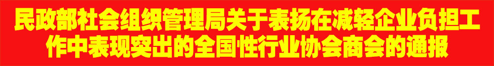 ?民政部社會(huì)組織管理局關(guān)于表?yè)P(yáng)在減輕企業(yè)負(fù)擔(dān)工作中表現(xiàn)突出的全國(guó)性行業(yè)協(xié)會(huì)商會(huì)的通報(bào)