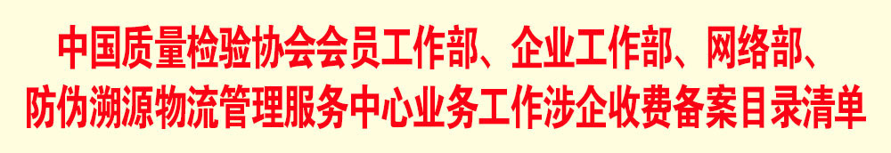 中國(guó)質(zhì)量檢驗(yàn)協(xié)會(huì)會(huì)員工作部、企業(yè)工作部、網(wǎng)絡(luò)部、防偽溯源物流管理服務(wù)中心業(yè)務(wù)工作涉企收費(fèi)備案目錄清單